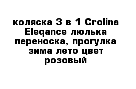 коляска 3 в 1 Crolina Eleqance люлька переноска, прогулка зима-лето цвет розовый